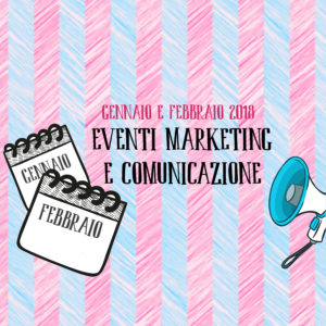 Eventi marketing e comunicazione in Italia per gennaio e febbraio 2018